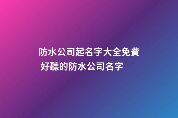 防水公司起名字大全免費 好聽的防水公司名字-第1張-公司起名-玄機派